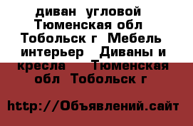 диван  угловой - Тюменская обл., Тобольск г. Мебель, интерьер » Диваны и кресла   . Тюменская обл.,Тобольск г.